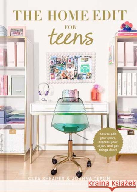 The Home Edit for Teens: How to Edit Your Space, Express Your Style, and Get Things Done! Joanna Teplin 9780593712221 Clarkson Potter Publishers