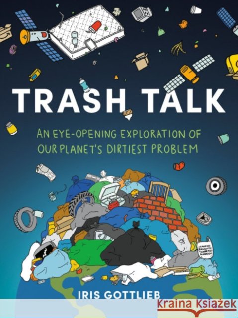 Trash Talk: An Eye-Opening Exploration of Our Planet's Dirtiest Problem Iris (Iris Gottlieb) Gottlieb 9780593712771