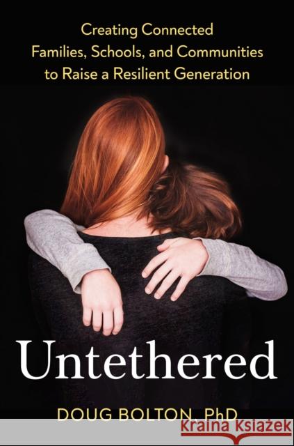 Untethered: Creating Connected Families, Schools, and Communities to Raise a Resilient Generation Doug Bolton 9780593713341 Avery Publishing Group