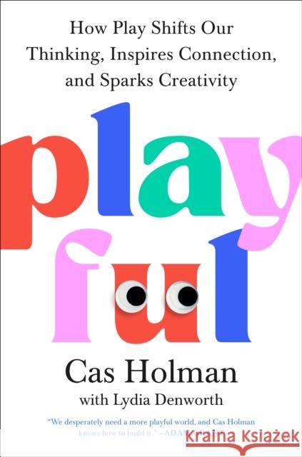 Playful: How Play Shifts Our Thinking, Inspires Connection, and Sparks Creativity Cas Holman 9780593713402