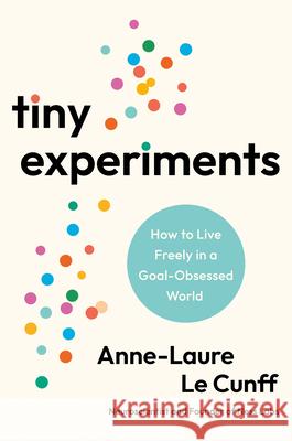 Tiny Experiments: Create a Life of Discovery to Think Better, Work Smarter, and Live Happier Anne-Laure L 9780593715130 Avery Publishing Group