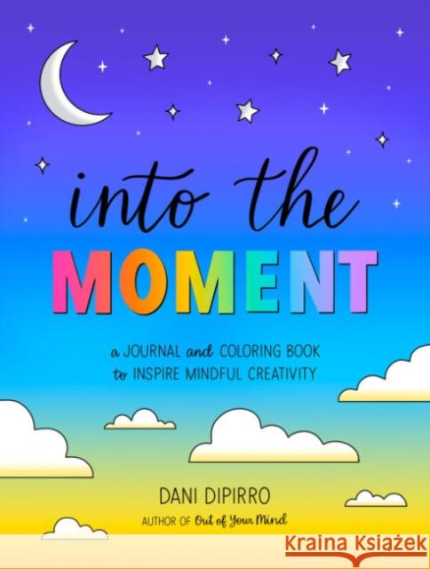 Into the Moment: A Journal and Coloring Book to Inspire Mindful Creativity Dani (Dani DiPirro) DiPirro 9780593715338