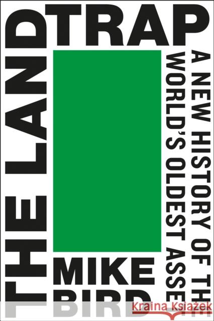 The Land Trap: A New History of the World's Oldest Asset Mike Bird 9780593719718 Portfolio