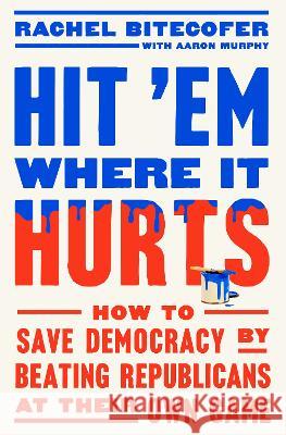 Hit 'em Where It Hurts: How to Save Democracy by Beating Republicans at Their Own Game Rachel Bitecofer Aaron Murphy 9780593727140 Crown Publishing Group (NY)