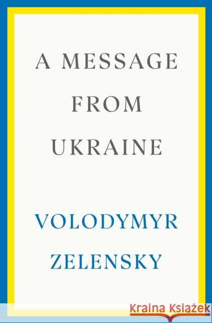 A Message from Ukraine: Speeches, 2019-2022 Volodymyr Zelensky 9780593727171