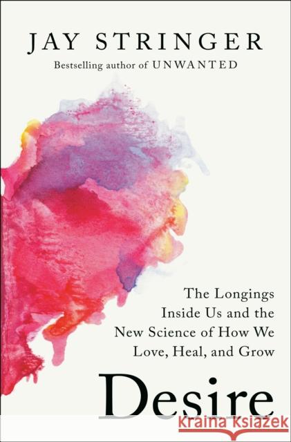 Desire: The Longings Inside Us and the New Science of How We Love, Heal, and Grow Jay Stringer 9780593728277 Convergent Books