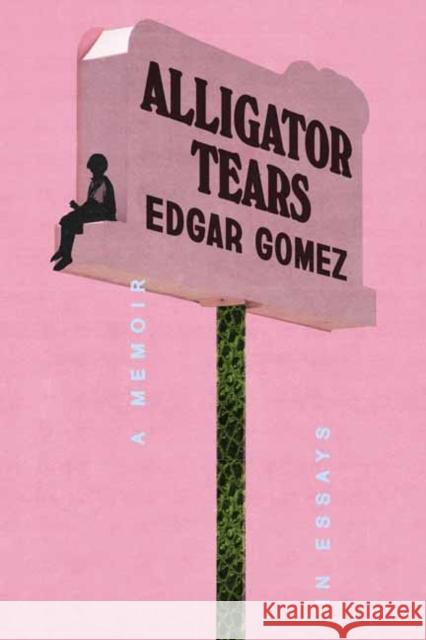 Alligator Tears: A Memoir in Essays Edgar Gomez 9780593728543 Crown Publishing Group (NY)