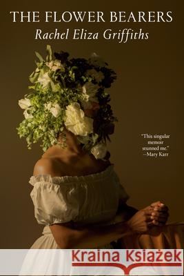 The Flower Bearers: A Memoir Rachel Eliza Griffiths 9780593730201 Random House