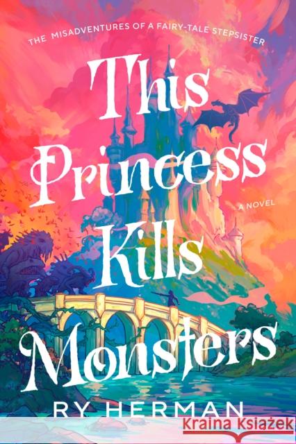 This Princess Kills Monsters: The Misadventures of a Fairy-Tale Stepsister: A Novel Ry Herman 9780593733080