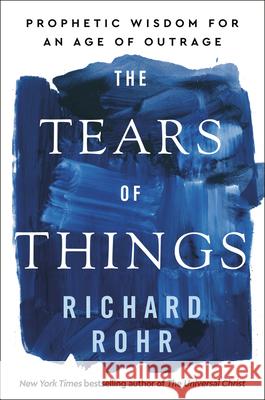 The Tears of Things: Prophetic Wisdom for an Age of Outrage Richard Rohr 9780593735817