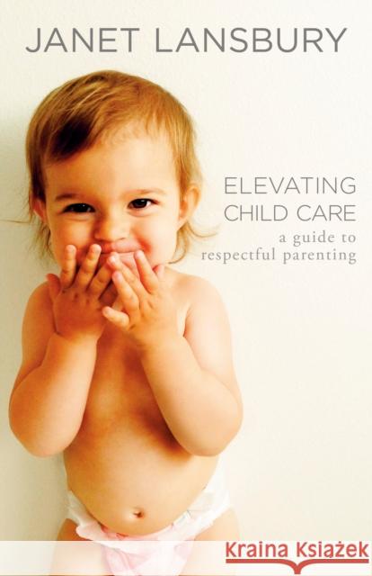 Elevating Child Care: A Guide to Respectful Parenting Janet Lansbury 9780593736166 Rodale Books