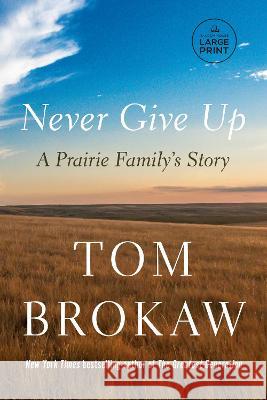 Never Give Up: A Prairie Family's Story Tom Brokaw 9780593743881 Random House Large Print Publishing
