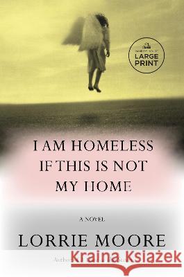 I Am Homeless If This Is Not My Home Lorrie Moore 9780593744154 Random House Large Print Publishing