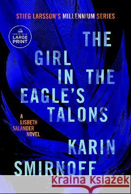 The Girl in the Eagle\'s Talons: A Lisbeth Salander Novel, Continuing Stieg Larsson\'s Millennium Series Karin Smirnoff Sarah Death 9780593748916 Random House Large Print Publishing