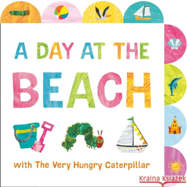 A Day at the Beach with The Very Hungry Caterpillar: A Tabbed Board Book Eric Carle 9780593750650 Penguin Young Readers