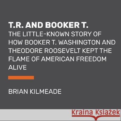 T.R. and Booker T.: The Little-Known Story of How Booker T. Washington and Theodore Roosevelt Kept the Flame of American Freedom Alive Brian Kilmeade 9780593792629 Random House Large Print Publishing