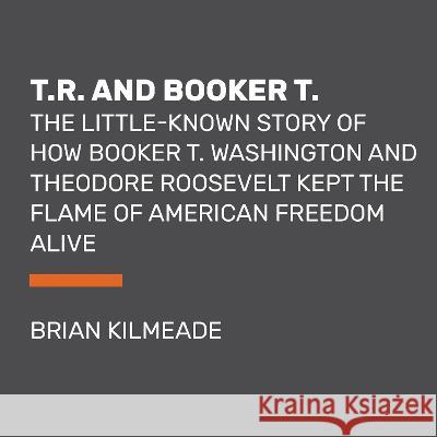 T.R. and Booker T.: The Little-Known Story of How Booker T. Washington and Theodore Roosevelt Kept the Flame of American Freedom Alive Brian Kilmeade 9780593792629 Random House Large Print Publishing