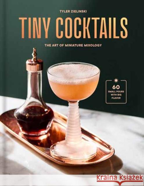 Tiny Cocktails: The Art of Miniature Mixology: A Cocktail Recipe Book Tyler Zielinski 9780593796917 Clarkson Potter Publishers