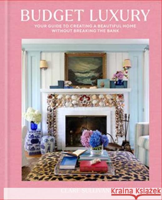 Budget Luxury: Your Guide to Creating a Beautiful Home Without Breaking the Bank Clare Sullivan 9780593798102