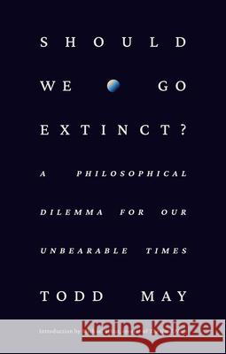 Should We Go Extinct?: A Philosophical Dilemma for Our Unbearable Times Todd May 9780593798720 Random House USA Inc