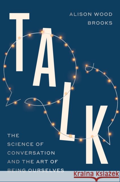 Talk: The Science of Conversation and the Art of Being Ourselves Alison Wood Brooks 9780593800126