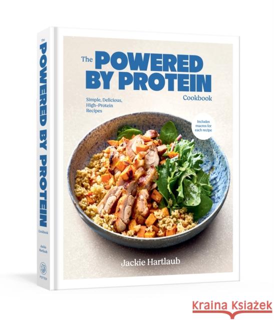 The Powered by Protein Cookbook: A Cookbook: Simple, Delicious, High-Protein Recipes Jackie Hartlaub 9780593800355 Clarkson Potter Publishers
