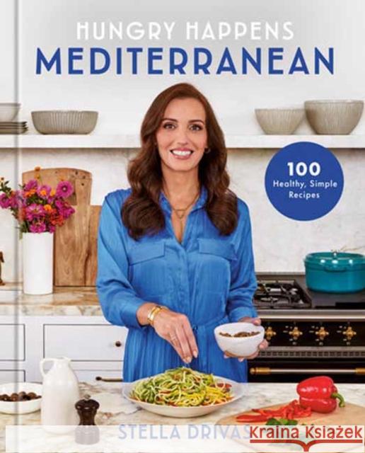 Hungry Happens: Mediterranean: 100 Healthy, Simple Recipes: A Cookbook Stella Drivas 9780593800416 Clarkson Potter Publishers