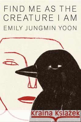 Find Me as the Creature I Am: Poems Emily Jungmin Yoon 9780593801185 Knopf Publishing Group