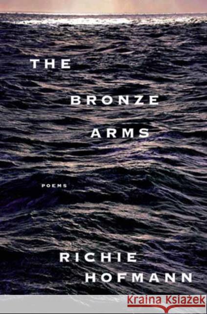 The Bronze Arms: poems Richie Hofmann 9780593804742 Knopf Publishing Group