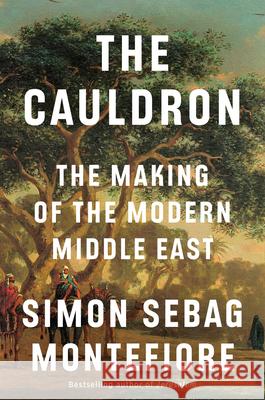 The Cauldron: The Making of the Middle East Simon Sebag Montefiore 9780593805053 Knopf Publishing Group