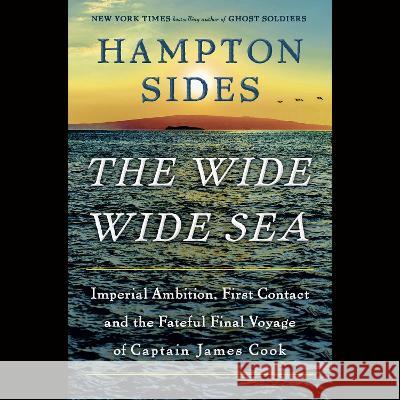 The Wide Wide Sea: Imperial Ambition, First Contact and the Fateful Final Voyage of Captain James Cook - audiobook Hampton Sides 9780593821312 Random House Audio Publishing Group