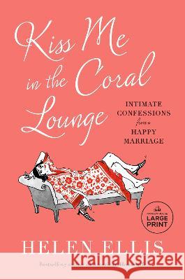 Kiss Me in the Coral Lounge: Intimate Confessions from a Happy Marriage Helen Ellis 9780593827314