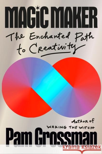 Magic Maker: The Enchanted Path to Creativity Pam Grossman 9780593832363 Penguin Life