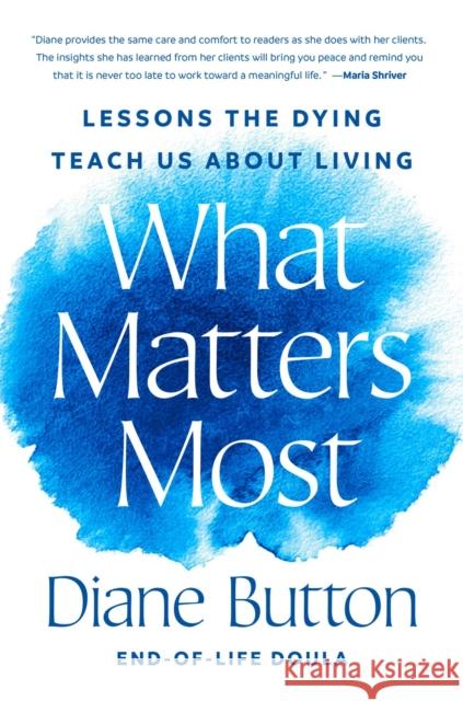 What Matters Most: Lessons the Dying Teach Us About Living Diane Button 9780593833889