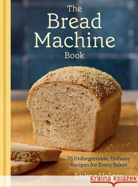 The Bread Machine Book: 75 Unforgettable, Unfussy Recipes for Every Baker Lukas Volger 9780593835432 Ten Speed Press