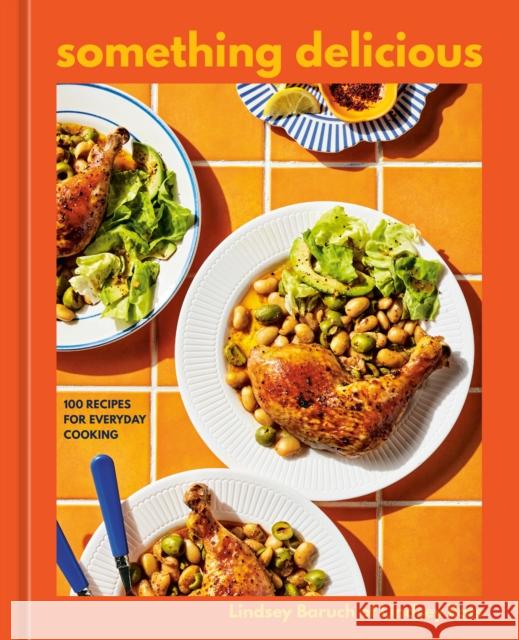 Something Delicious: 100 Recipes for Everyday Cooking [A Cookbook] Lindsey Baruch 9780593835456 Ten Speed Press