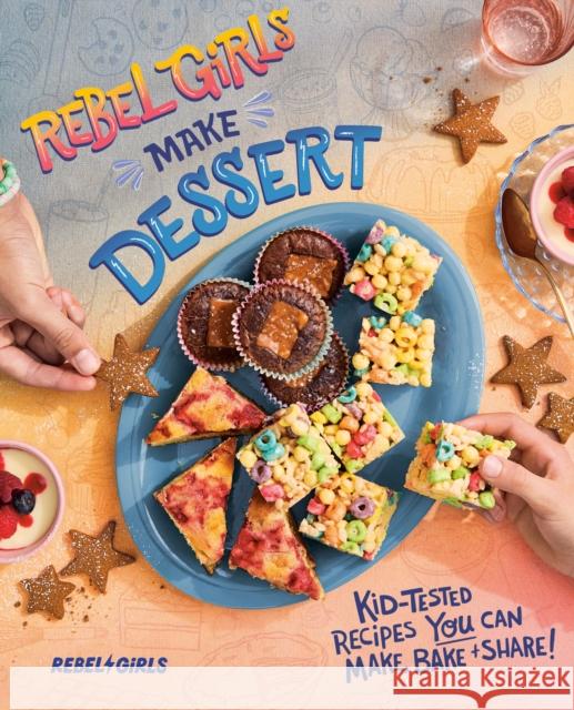 Rebel Girls Make Dessert: Kid-Tested Recipes YOU Can Make, Bake, and Share! Rebel Girls Inc 9780593835593 Ten Speed Press