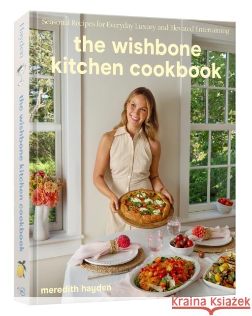 The Wishbone Kitchen Cookbook: Seasonal Recipes for Everyday Luxury and Elevated Entertaining Meredith Hayden 9780593835951 Ten Speed Press
