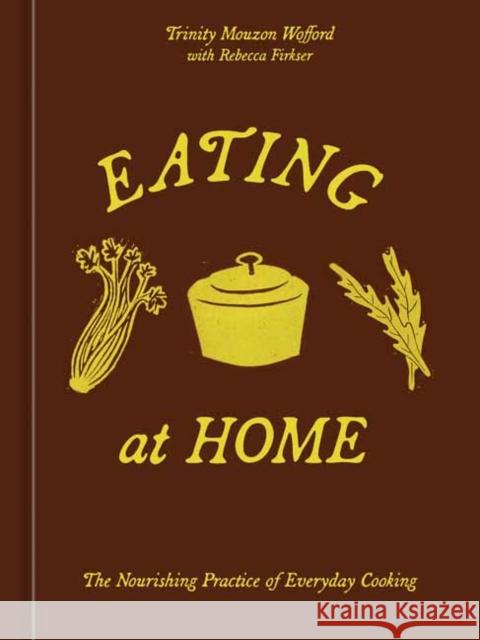 Eating at Home: The Nourishing Practice of Everyday Cooking [A Cookbook] Trinity Mouzon Wofford 9780593836927 Ten Speed Press