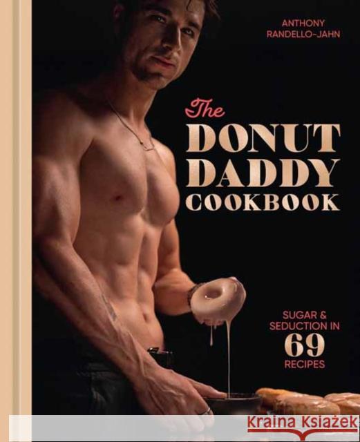 The Donut Daddy Cookbook: Sugar & Seduction in 69 Recipes [A Dessert Cookbook] Anthony Randello-Jahn 9780593837627 Ten Speed Press