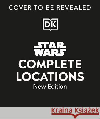Star Wars Complete Locations New Edition Jason Fry Emily Shkoukani Kristin Lund 9780593844212