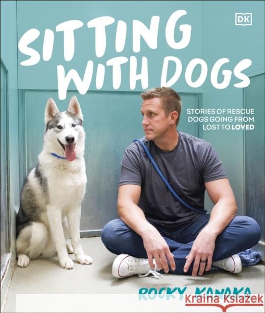 Sitting with Dogs: Stories of Rescue Dogs Going from Lost to Loved Rocky Kanaka 9780593849583