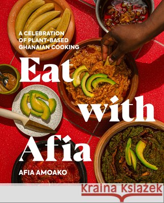 Eat with Afia: A Celebration of Plant-Based Ghanaian Cooking Afia Amoako 9780593850954 Avery Publishing Group