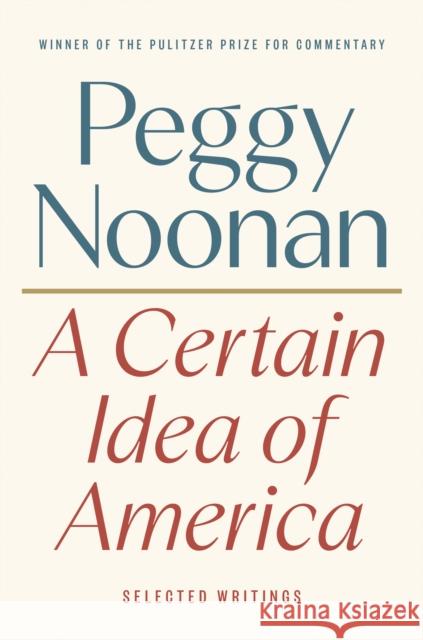 A Certain Idea of America: Selected Writings Peggy Noonan 9780593854778 Portfolio