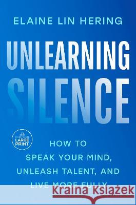 Unlearning Silence: How to Speak Your Mind, Unleash Talent, and Live More Fully Elaine Li 9780593868713 Random House Large Print Publishing