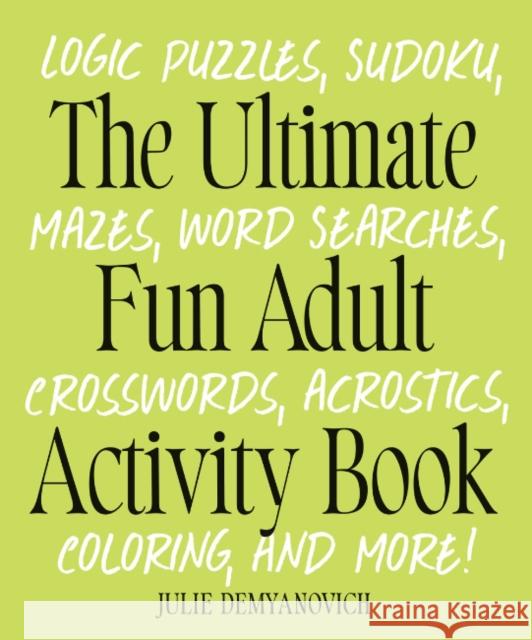 The Ultimate Fun Adult Acticvity Book: Logic Puzzles, Sudoku, Mazes, Word Searches, Crosswords, Acrostics, Coloring, and More! Julie (Julie Demyanovich) Demyanovich 9780593886458 Random House USA Inc