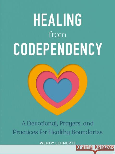 Healing from Codependency: A Devotional with Prayers and Practices for Healthy Boundaries Wendy (Wendy Lehnertz) Lehnertz 9780593886472 Random House USA Inc