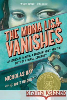 The Mona Lisa Vanishes: A Legendary Painter, a Shocking Heist, and the Birth of a Global Celebrity Nicholas Day Brett Helquist 9780593904213