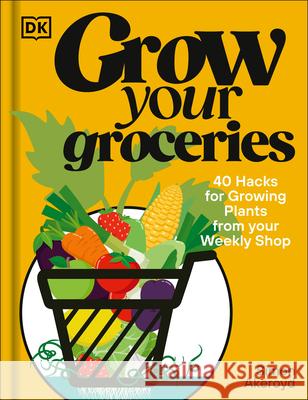 Grow Your Groceries: 40 Ways to Grow-Your-Own Plants from Your Supermarket Shop Simon Akeroyd 9780593959954 DK Publishing (Dorling Kindersley)
