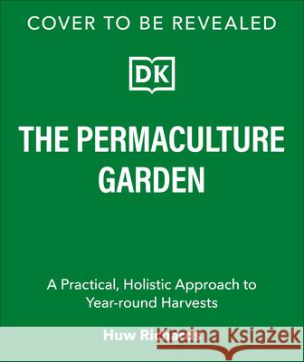The Permaculture Garden: A Practical, Holistic Approach to Year-Round Harvests Huw Richards 9780593961100 DK Publishing (Dorling Kindersley)